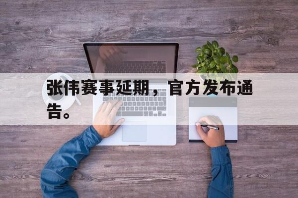 大发彩票官方网址-张伟赛事延期，官方发布通告。