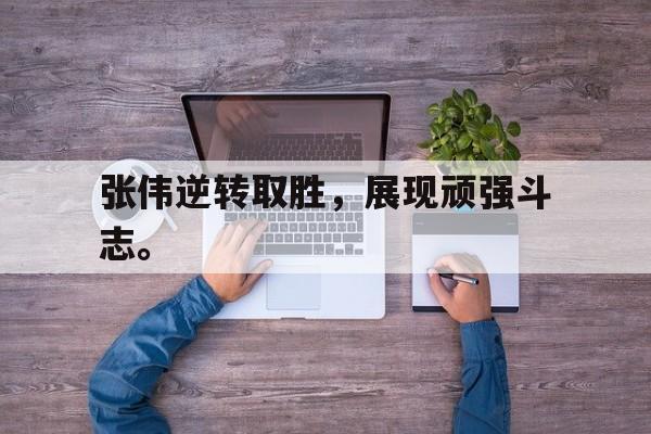 大发彩票在线注册-张伟逆转取胜，展现顽强斗志。