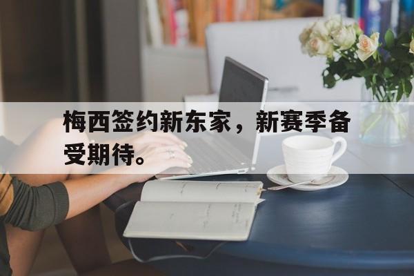 大发彩票在线登入-梅西签约新东家,新赛季备受期待。