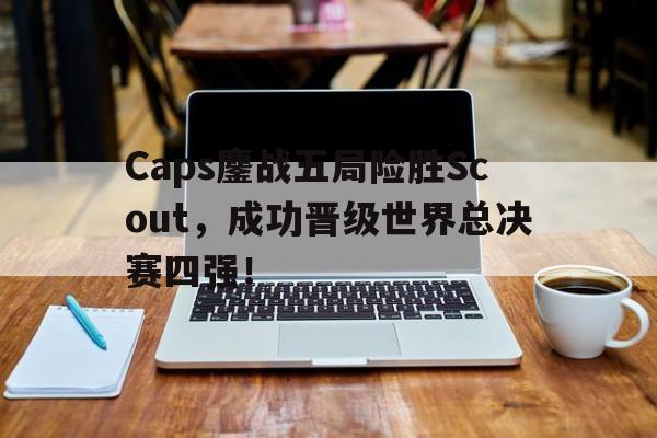 大发彩票在线注册-Caps鏖战五局险胜Scout,成功晋级世界总决赛四强!
