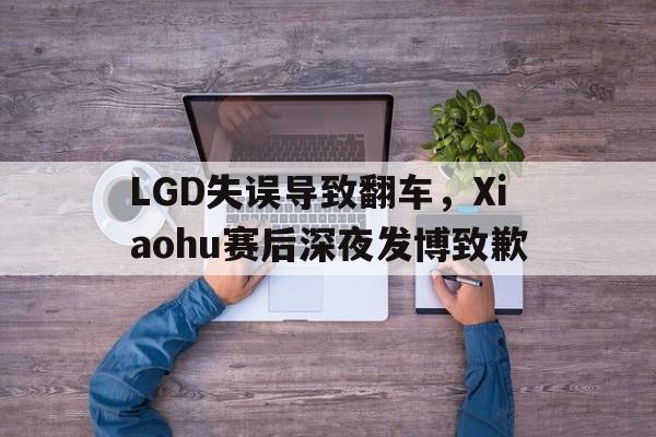大发彩票网站-LGD失误导致翻车，Xiaohu赛后深夜发博致歉