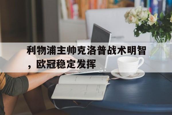 大发彩票网页版-利物浦主帅克洛普战术明智，欧冠稳定发挥