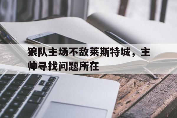 大发彩票官方网址-狼队主场不敌莱斯特城,主帅寻找问题所在