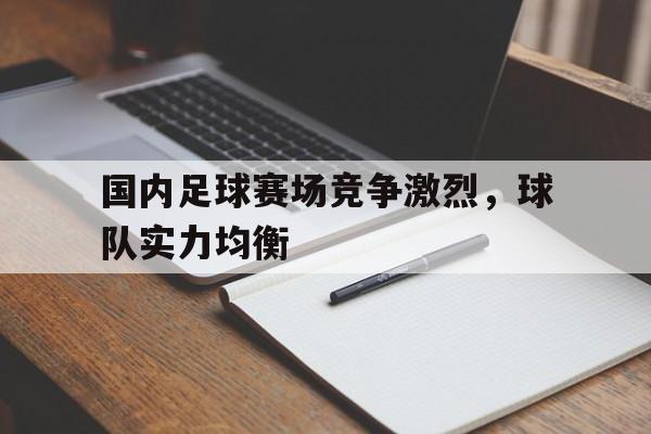 大发彩票官方网址-国内足球赛场竞争激烈,球队实力均衡